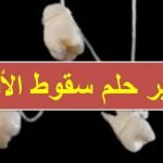 تفسير حلم سقوط الأسنان في المنام