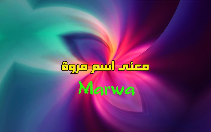 معنى اسم مروة او مروى في اللغة العربية وصفاتها Marwa