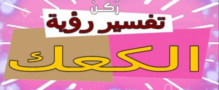 تفسير حلم رؤية كعك العيد لابن سيرين والعزباء والرجل والمتزوجة