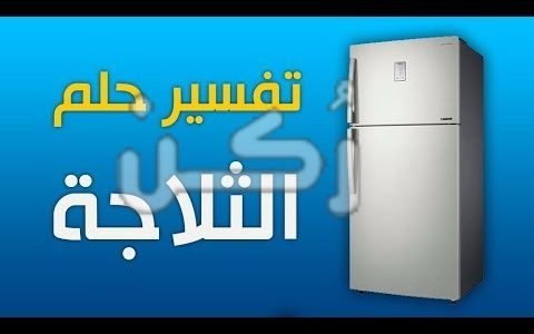 تفسير حلم الثلاجة في المنام للمتزوجة والعزباء والرجل