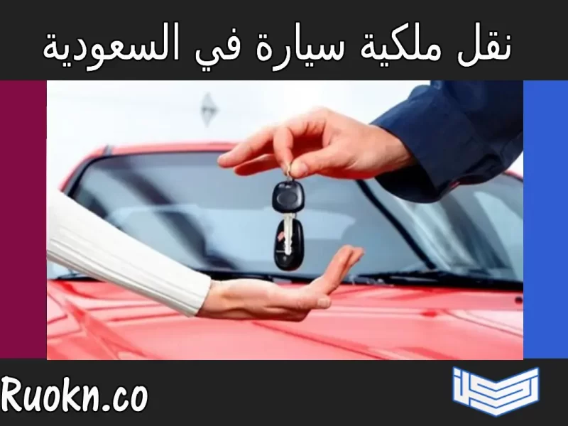 إجراءات نقل ملكية السيارة ورخصة سير في السعودية 2024
